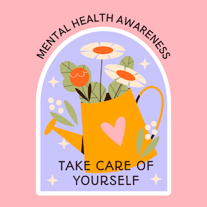 text: mental health awareness month; take care of yourself with watering can and flowers in the background